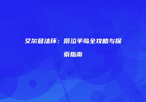 艾尔登法环：啜泣半岛全攻略与探索指南