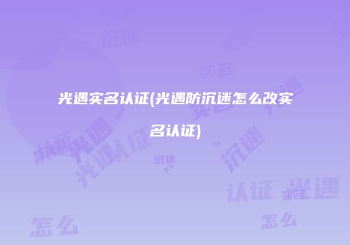 光遇实名认证(光遇防沉迷怎么改实名认证)