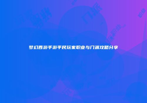 梦幻西游手游平民玩家职业与门派攻略分享