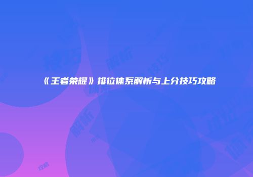 《王者荣耀》排位体系解析与上分技巧攻略