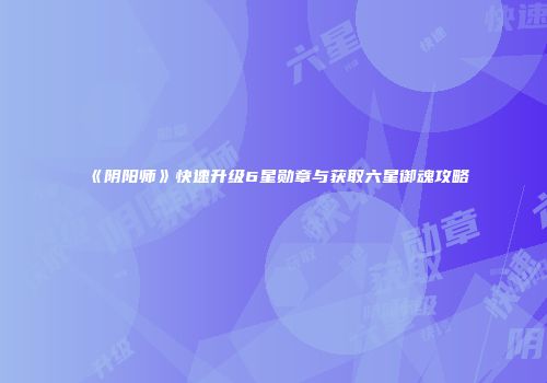 《阴阳师》快速升级6星勋章与获取六星御魂攻略