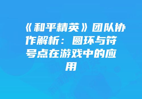 《和平精英》团队协作解析：圆环与符号点在游戏中的应用