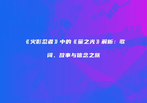 《火影忍者》中的《萤之光》解析：歌词、故事与信念之旅