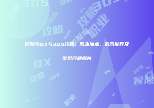 冒险岛DX与3DS攻略：职业加点、武器推荐及常见问题解答