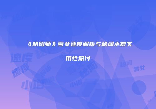 《阴阳师》雪女速度解析与秘闻小僧实用性探讨