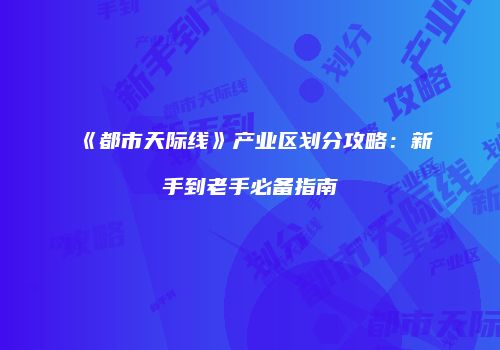 《都市天际线》产业区划分攻略：新手到老手必备指南