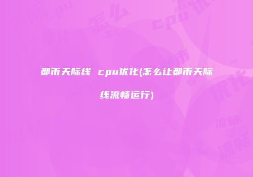 都市天际线 cpu优化(怎么让都市天际线流畅运行)