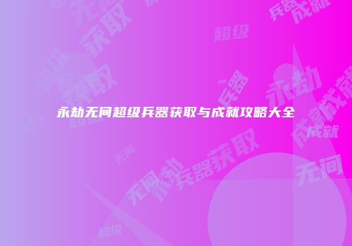 永劫无间超级兵器获取与成就攻略大全