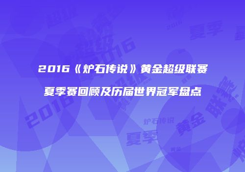 2016《炉石传说》黄金超级联赛夏季赛回顾及历届世界冠军盘点