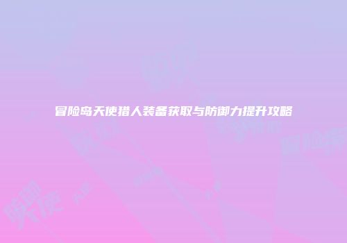 冒险岛天使猎人装备获取与防御力提升攻略