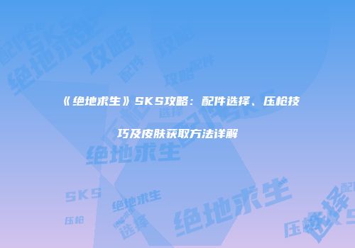 《绝地求生》SKS攻略：配件选择、压枪技巧及皮肤获取方法详解