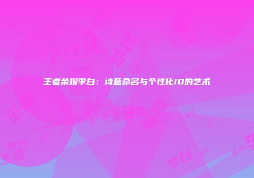 王者荣耀李白：诗意命名与个性化ID的艺术