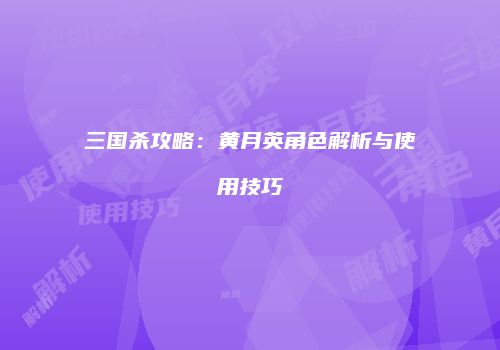 三国杀攻略：黄月英角色解析与使用技巧