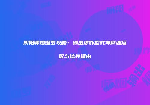 阴阳师烟烟罗攻略：输出爆炸型式神御魂搭配与培养理由