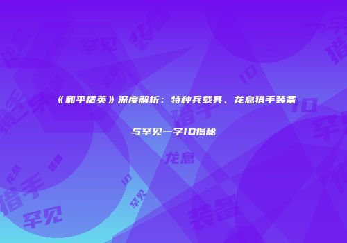 《和平精英》深度解析：特种兵载具、龙息猎手装备与罕见一字ID揭秘