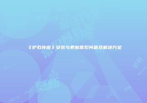 《炉石传说》安装与更新常见问题及解决方案