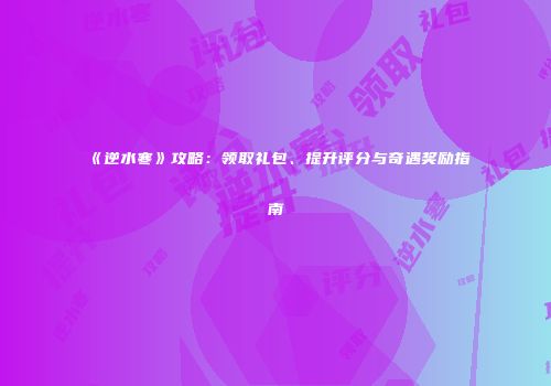 《逆水寒》攻略：领取礼包、提升评分与奇遇奖励指南