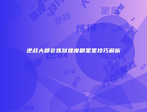 逆战大都会炼狱难度刷星星技巧解析
