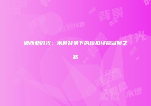 波西亚时光：末世背景下的模拟经营冒险之旅