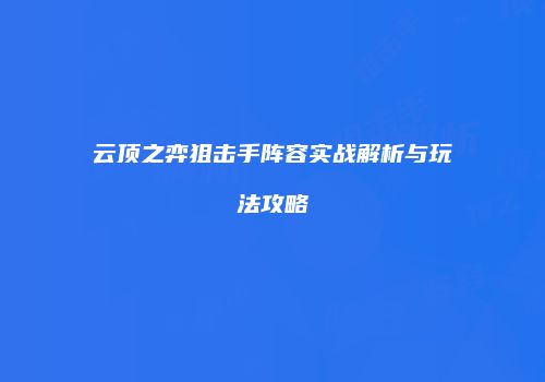 云顶之弈狙击手阵容实战解析与玩法攻略