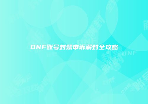 DNF账号封禁申诉解封全攻略