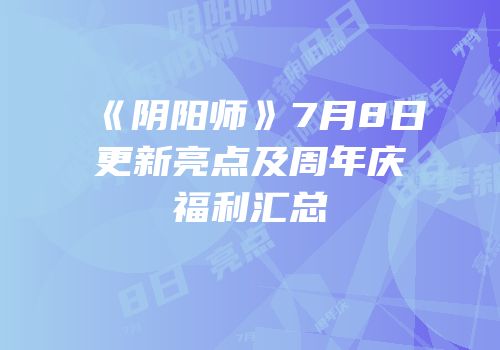 《阴阳师》7月8日更新亮点及周年庆福利汇总