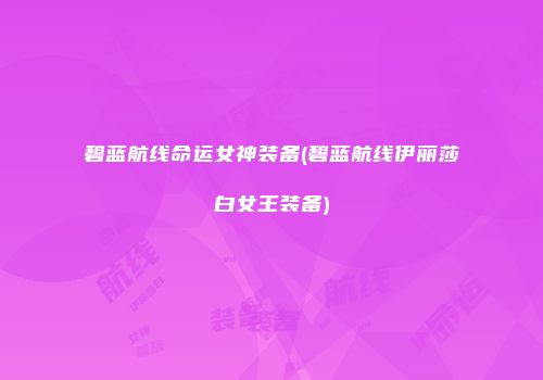 碧蓝航线命运女神装备(碧蓝航线伊丽莎白女王装备)