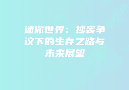 迷你世界：抄袭争议下的生存之路与未来展望