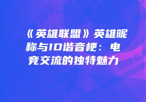 《英雄联盟》英雄昵称与ID谐音梗：电竞交流的独特魅力