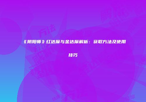 《阴阳师》红达摩与金达摩解析：获取方法及使用技巧