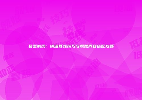碧蓝航线：锁油低耗技巧与舰娘阵容搭配攻略