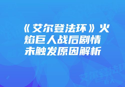 《艾尔登法环》火焰巨人战后剧情未触发原因解析