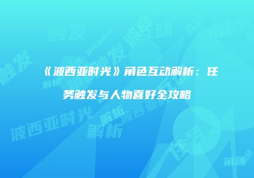 《波西亚时光》角色互动解析：任务触发与人物喜好全攻略