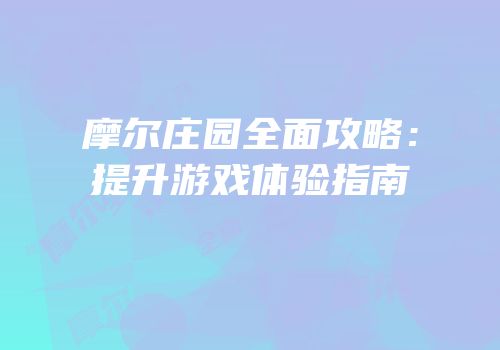 摩尔庄园全面攻略：提升游戏体验指南