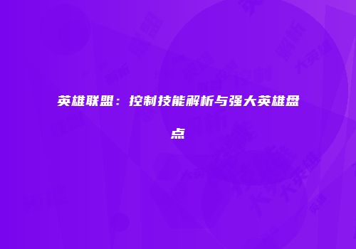 英雄联盟：控制技能解析与强大英雄盘点