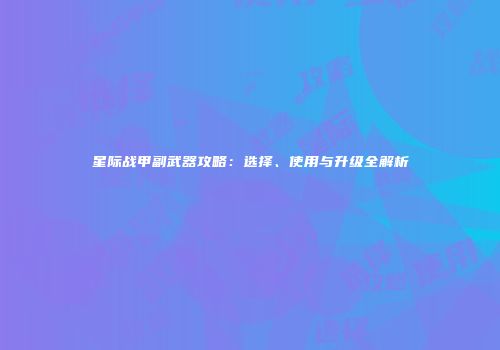 星际战甲副武器攻略：选择、使用与升级全解析