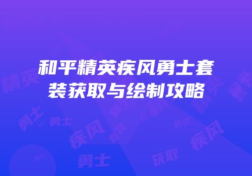 和平精英疾风勇士套装获取与绘制攻略