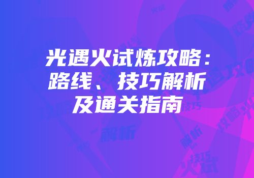 光遇火试炼攻略：路线、技巧解析及通关指南