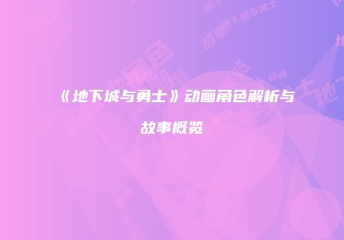 《地下城与勇士》动画角色解析与故事概览