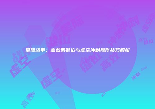 星际战甲：高效调键位与虚空冲刺操作技巧解析