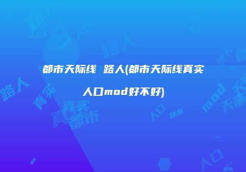 都市天际线 路人(都市天际线真实人口mod好不好)