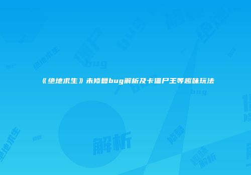 《绝地求生》未修复bug解析及卡僵尸王等趣味玩法