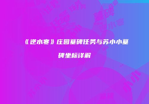 《逆水寒》庄园墓碑任务与苏小小墓碑坐标详解