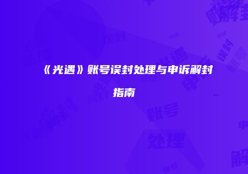 《光遇》账号误封处理与申诉解封指南