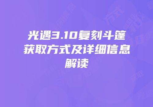 光遇3.10复刻斗篷获取方式及详细信息解读