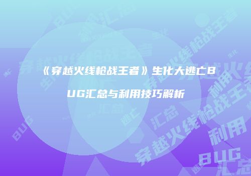 《穿越火线枪战王者》生化大逃亡BUG汇总与利用技巧解析