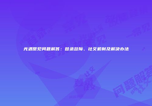 光遇常见问题解答：登录故障、社交机制及解决办法