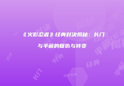 《火影忍者》经典对决揭秘：长门与半藏的复仇与转变