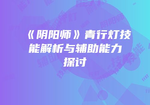 《阴阳师》青行灯技能解析与辅助能力探讨