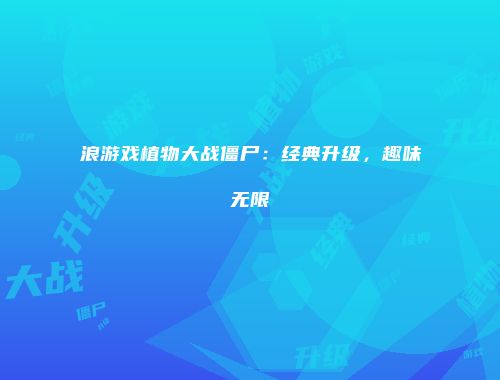 浪游戏植物大战僵尸：经典升级，趣味无限